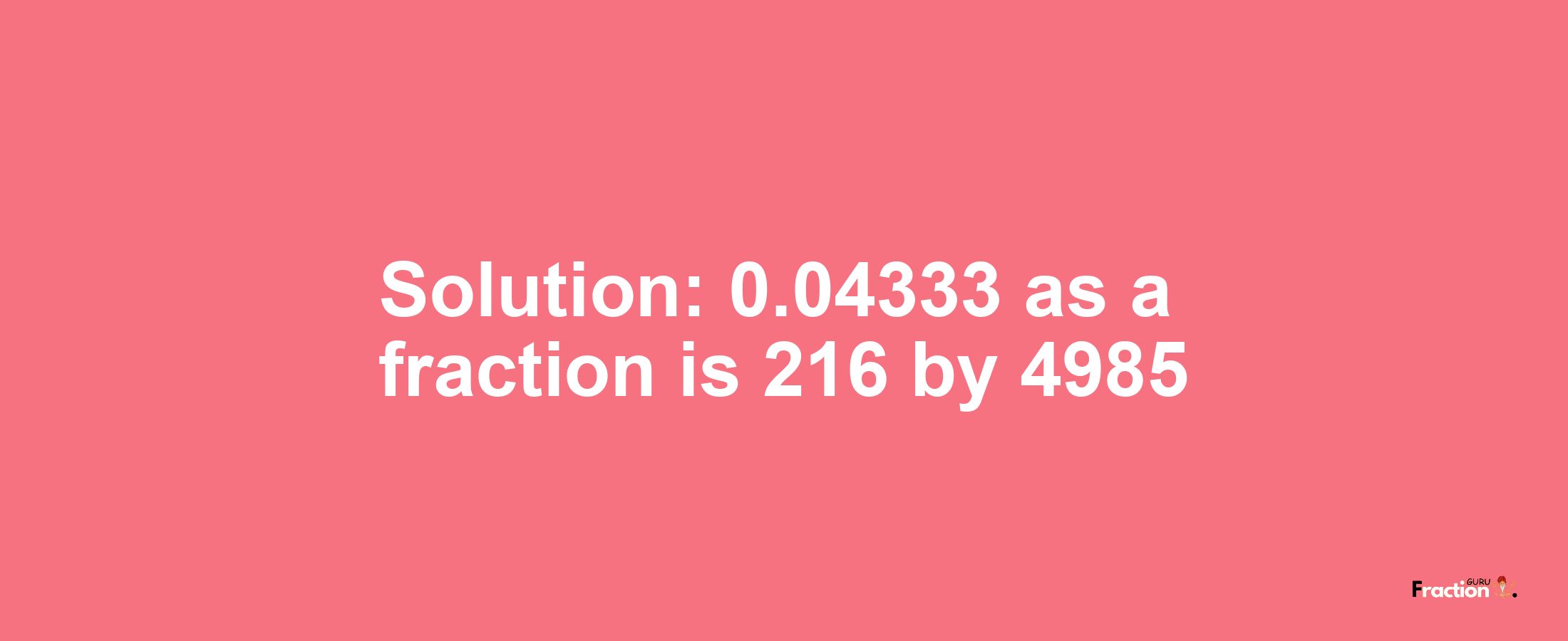 Solution:0.04333 as a fraction is 216/4985